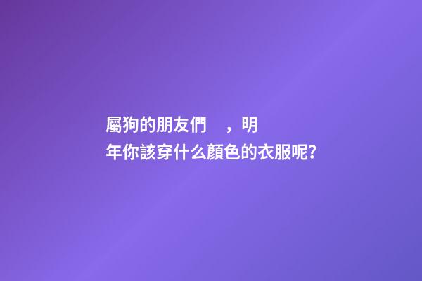 屬狗的朋友們，明年你該穿什么顏色的衣服呢？